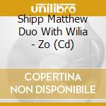 Shipp Matthew Duo With Wilia - Zo (Cd) cd