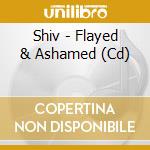 Shiv - Flayed & Ashamed (Cd) cd musicale