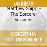 Matthew Shipp - The Sorcerer Sessions cd musicale di Matthew Shipp