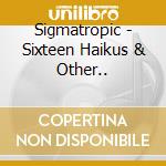 Sigmatropic - Sixteen Haikus & Other.. cd musicale di Sigmatropic