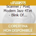 Scanner / Post Modern Jazz 4Tet - Blink Of An Eye cd musicale di SCANNER WITH POST MO