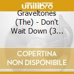 Graveltones (The) - Don't Wait Down (3 Cd) cd musicale di Graveltones