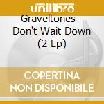 Graveltones - Don't Wait Down (2 Lp)
