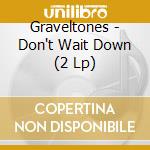 Graveltones - Don't Wait Down (2 Lp) cd