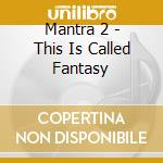 Mantra 2 - This Is Called Fantasy cd musicale di Mantra 2