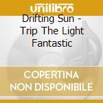 Drifting Sun - Trip The Light Fantastic cd musicale di Drifting Sun