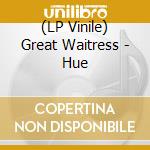 (LP Vinile) Great Waitress - Hue lp vinile di Great Waitress
