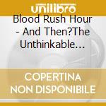 Blood Rush Hour - And Then?The Unthinkable Happened cd musicale di Blood Rush Hour
