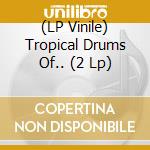(LP Vinile) Tropical Drums Of.. (2 Lp) vinile