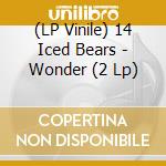 (LP Vinile) 14 Iced Bears - Wonder (2 Lp) vinile