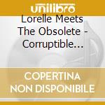 Lorelle Meets The Obsolete - Corruptible Faces cd musicale di Lorelle Meets The Obsolete