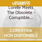 Lorelle Meets The Obsolete - Corruptible Faces cd