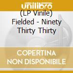 (LP Vinile) Fielded - Ninety Thirty Thirty