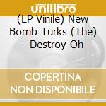 (LP Vinile) New Bomb Turks (The) - Destroy Oh lp vinile di NEW BOMB TURKS