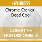 Chrome Cranks - Dead Cool cd