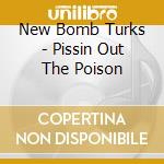 New Bomb Turks - Pissin Out The Poison cd musicale di NEW BOMB TURKS