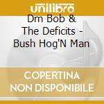 Dm Bob & The Deficits - Bush Hog'N Man cd