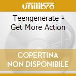 Teengenerate - Get More Action cd musicale di Teengenerate
