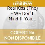 Real Kids (The) - We Don'T Mind If You Dance cd musicale di Real Kids