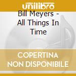Bill Meyers - All Things In Time cd musicale di Bill Meyers