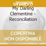 My Darling Clementine - Reconciliation cd musicale di My Darling Clementine