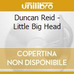 Duncan Reid - Little Big Head cd musicale di Duncan Reid