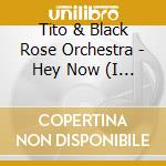 Tito & Black Rose Orchestra - Hey Now (I Think Im In Love) cd