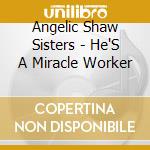Angelic Shaw Sisters - He'S A Miracle Worker cd