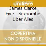James Clarke Five - Sexbombe Uber Alles cd musicale di James Clarke Five