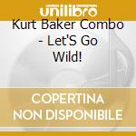 Kurt Baker Combo - Let'S Go Wild! cd