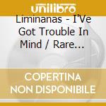 Liminanas - I'Ve Got Trouble In Mind / Rare Stuff 2009-20142 cd musicale di Liminanas