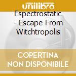 Espectrostatic - Escape From Witchtropolis cd musicale di Espectrostatic
