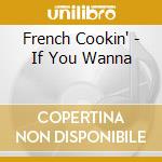 French Cookin' - If You Wanna cd musicale di French Cookin'