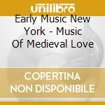 Early Music New York - Music Of Medieval Love cd musicale di Early Music New York
