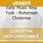 Early Music New York - Bohemian Christmas cd musicale di Early Music New York