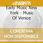 Early Music New York - Music Of Venice cd musicale di Early Music New York