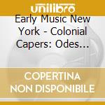 Early Music New York - Colonial Capers: Odes Anthems Jigs & Reels cd musicale di Early Music New York