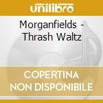 Morganfields - Thrash Waltz cd