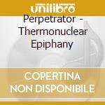 Perpetrator - Thermonuclear Epiphany cd