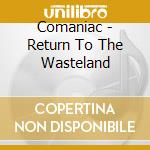Comaniac - Return To The Wasteland cd musicale di Comaniac