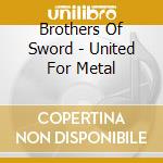 Brothers Of Sword - United For Metal cd musicale di Brothers Of Sword
