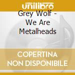 Grey Wolf - We Are Metalheads cd