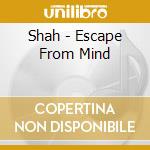 Shah - Escape From Mind cd musicale di Shah