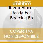 Blazon Stone - Ready For Boarding Ep cd