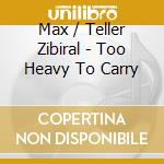 Max / Teller Zibiral - Too Heavy To Carry cd