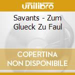 Savants - Zum Glueck Zu Faul cd musicale di Savants