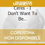 Ceres - I Don't Want To Be.. cd