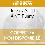 Buckey-3 - It Ain'T Funny cd musicale di Buckey