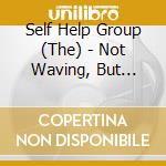 Self Help Group (The) - Not Waving, But Drowning cd musicale di Self Help Group (The)