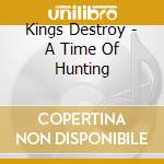 Kings Destroy - A Time Of Hunting cd musicale di Kings Destroy